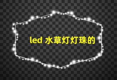 led 水草灯灯珠的选择